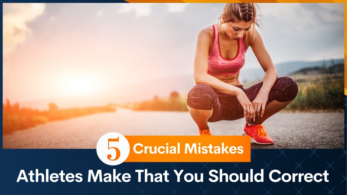 5 Crucial Mistakes Athletes Make That You Should Correct